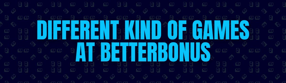 Different Kind of Games at BetterBonus