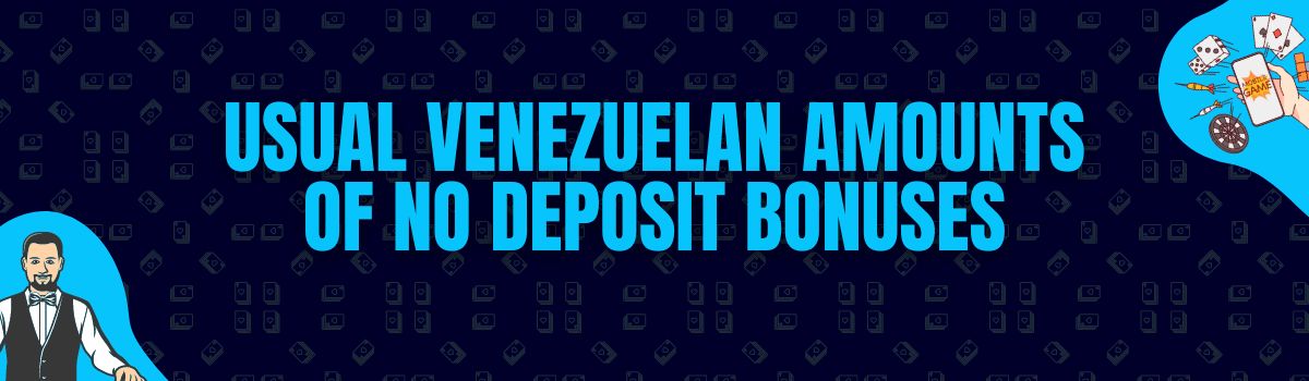 Usual Venezuelan Amounts
of no deposit bonuses